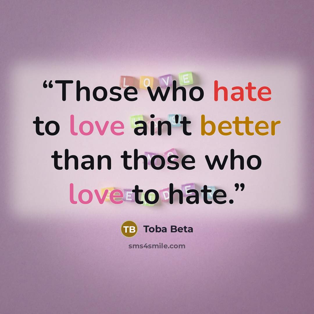 “Those who hate to love ain't better than those who love to hate.” quote by Toba Beta