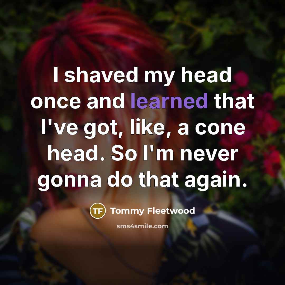 “I shaved my head once and learned that I've got, like, a cone head. So I'm never gonna do that again.” quote by Tommy Fleetwood