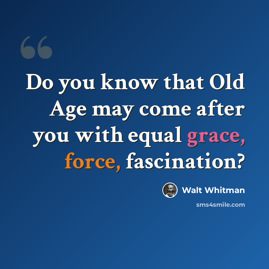 “Do you know that Old Age may come after you with equal grace, force, fascination?” quote by Walt Whitman