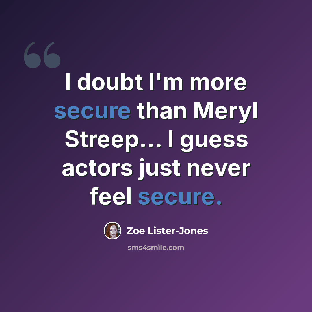 “I doubt I'm more secure than Meryl Streep... I guess actors just never feel secure.” quote by Zoe Lister-Jones