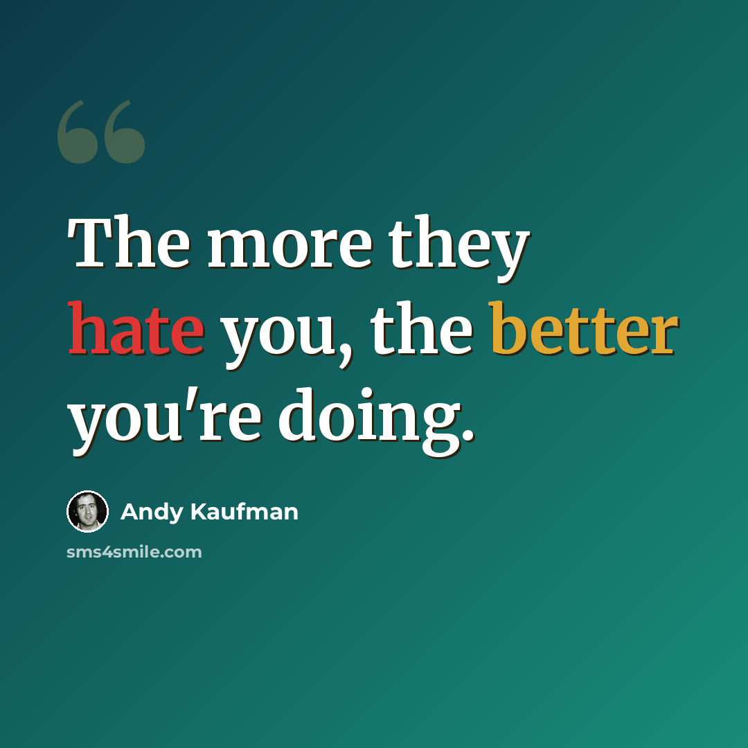 “The more they hate you, the better you're doing.” quote by Andy Kaufman