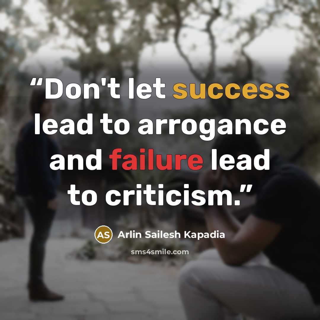 “Don't let success lead to arrogance and failure lead to criticism.” quote by Arlin Sailesh Kapadia