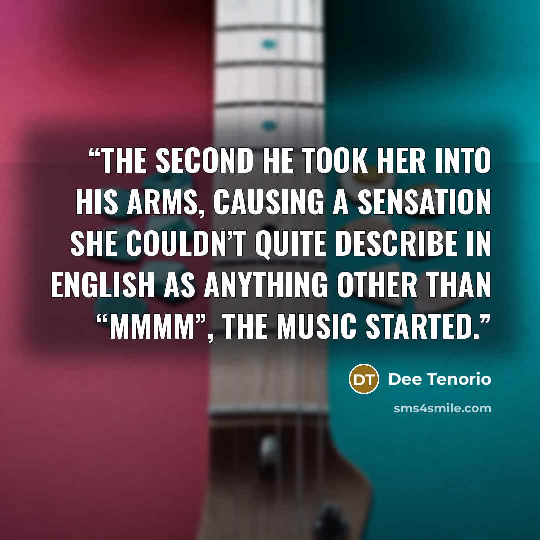 “The second he took her into his arms, causing a sensation she couldn’t quite describe in English as anything other than “mmmm”, the music started.” quote by Dee Tenorio