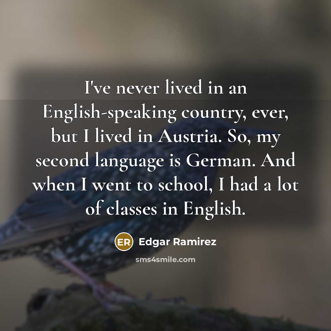 “I've never lived in an English-speaking country, ever, but I lived in Austria. So, my second language is German. And when I went to school, I had a lot of classes in English.” quote by Edgar Ramirez