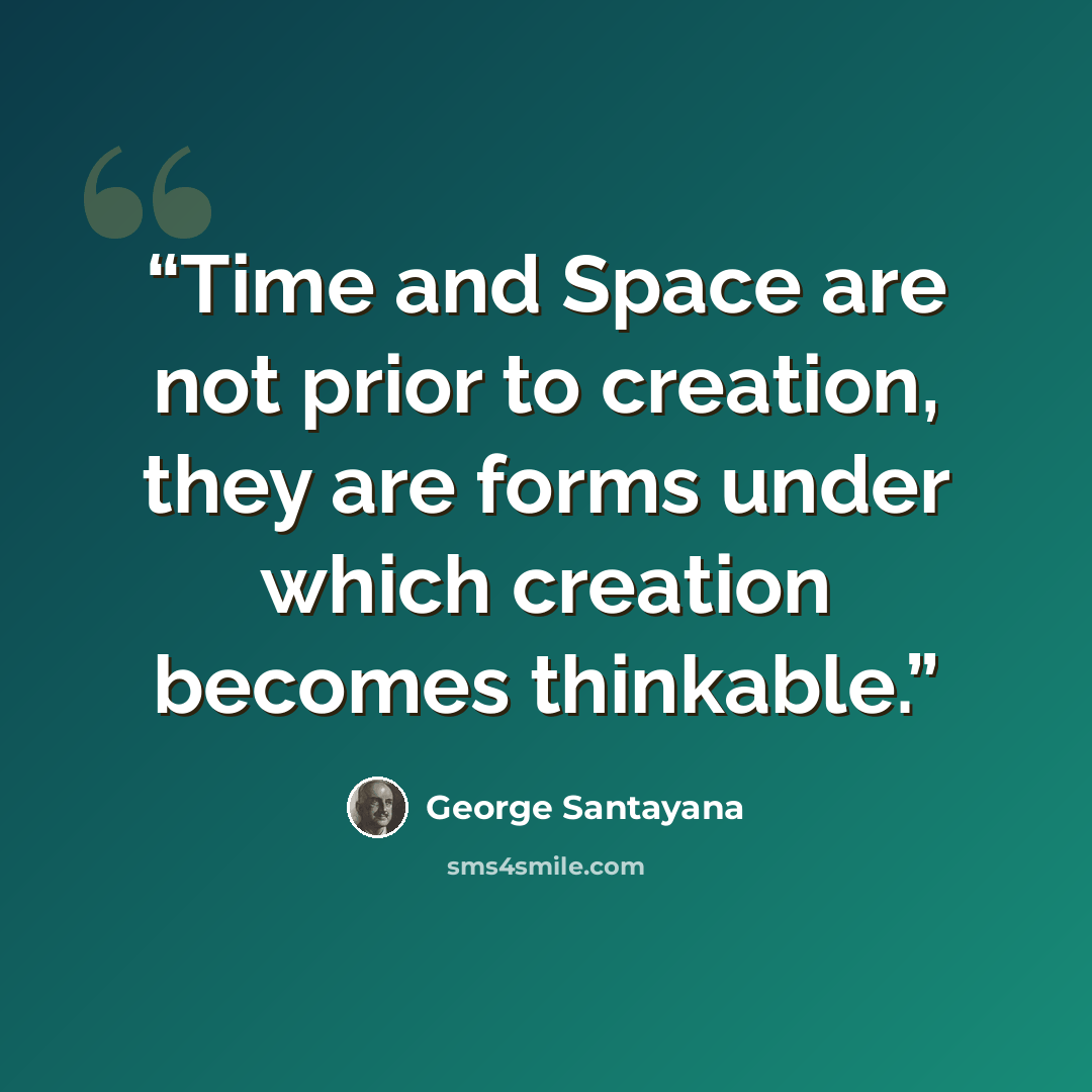 “Time and Space are not prior to creation, they are forms under which creation becomes thinkable.” quote by George Santayana
