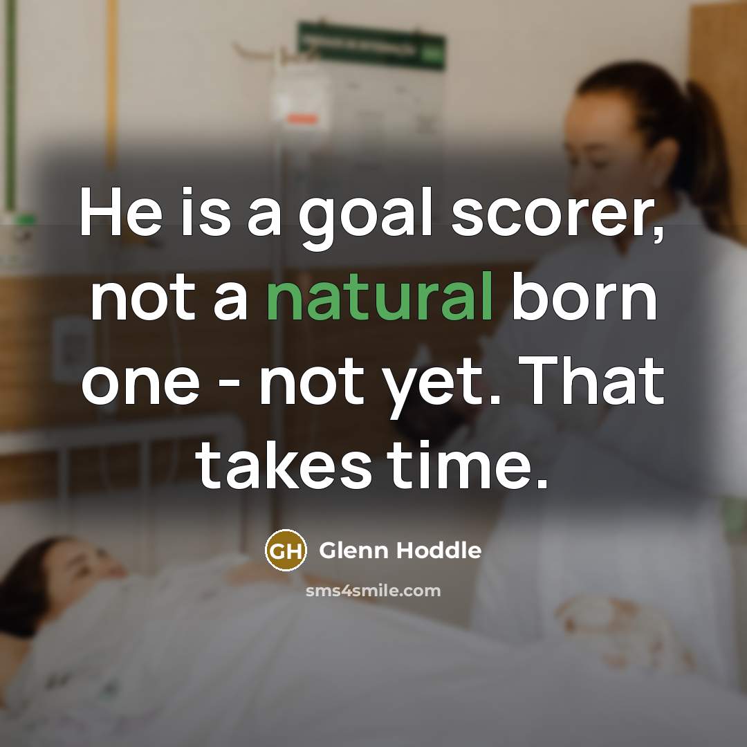 “He is a goal scorer, not a natural born one - not yet. That takes time.” quote by Glenn Hoddle