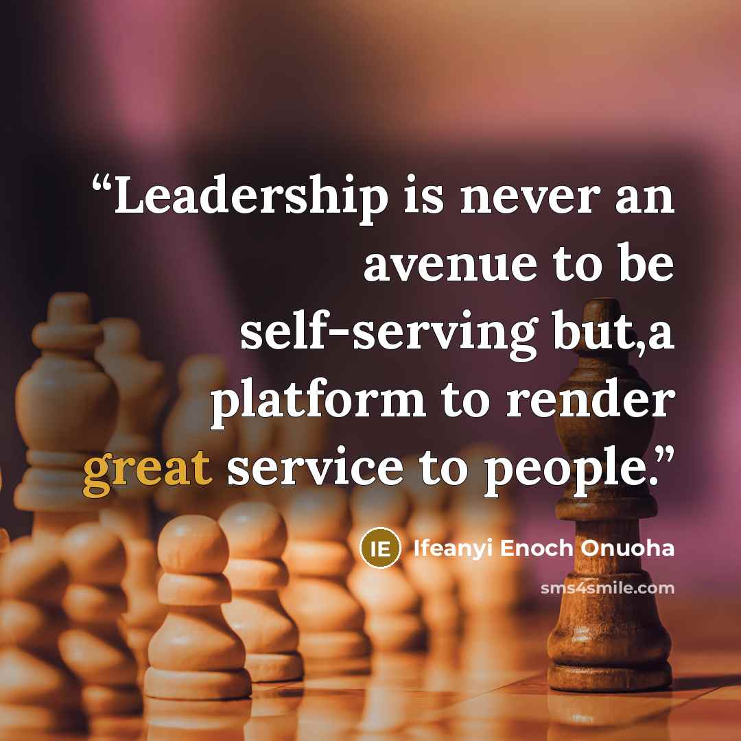 “Leadership is never an avenue to be self-serving but,a platform to render great service to people.” quote by Ifeanyi Enoch Onuoha