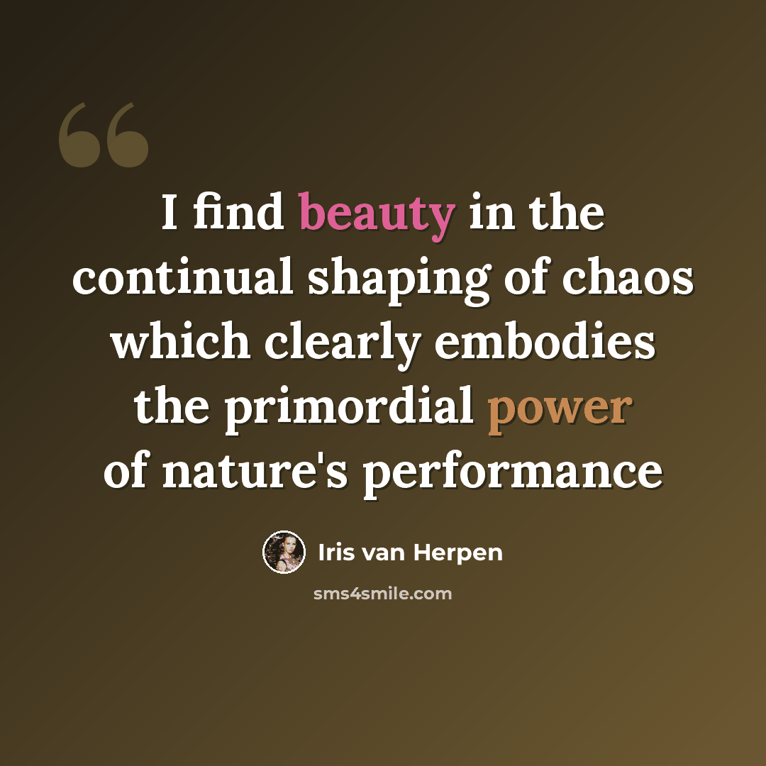 “I find beauty in the continual shaping of chaos which clearly embodies the primordial power of nature's performance” quote by Iris van Herpen