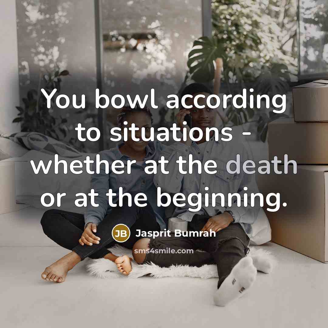 “You bowl according to situations - whether at the death or at the beginning.” quote by Jasprit Bumrah