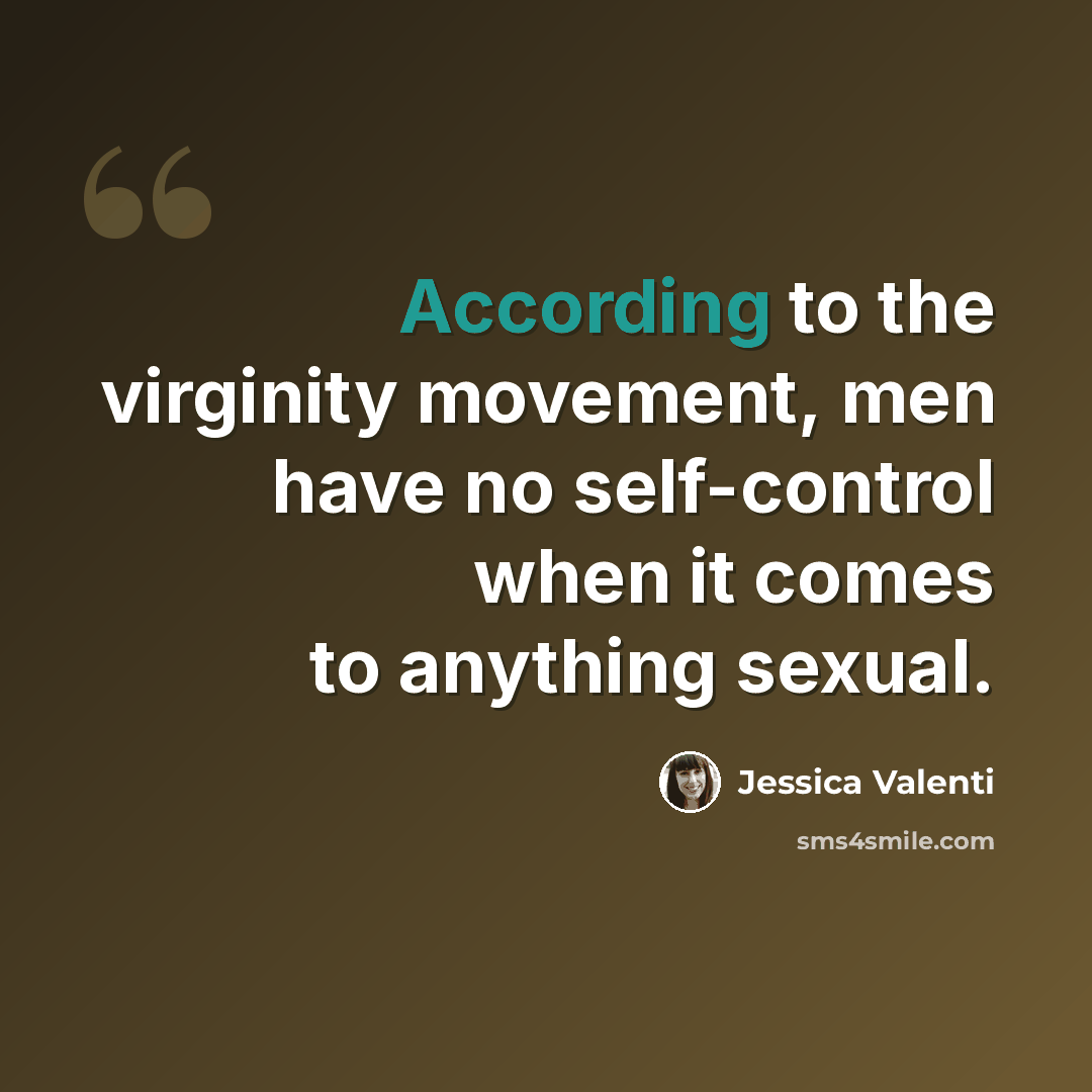“According to the virginity movement, men have no self-control when it comes to anything sexual.” quote by Jessica Valenti