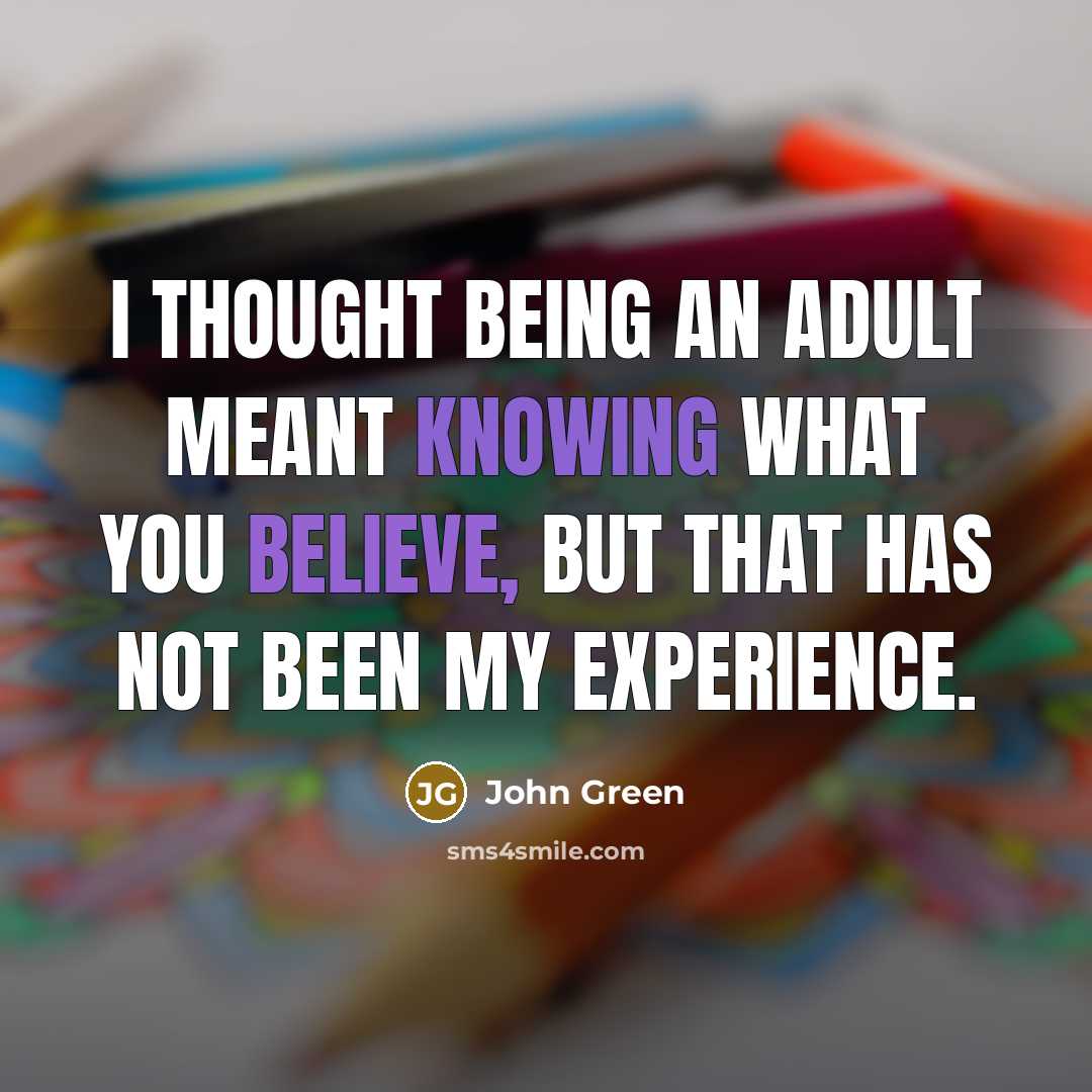“I thought being an adult meant knowing what you believe, but that has not been my experience.” quote by John Green