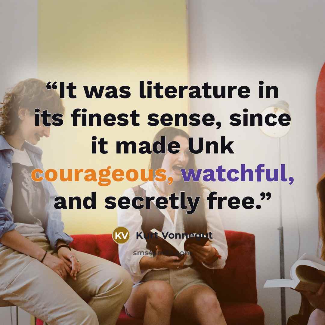 “It was literature in its finest sense, since it made Unk courageous, watchful, and secretly free.” quote by Kurt Vonnegut