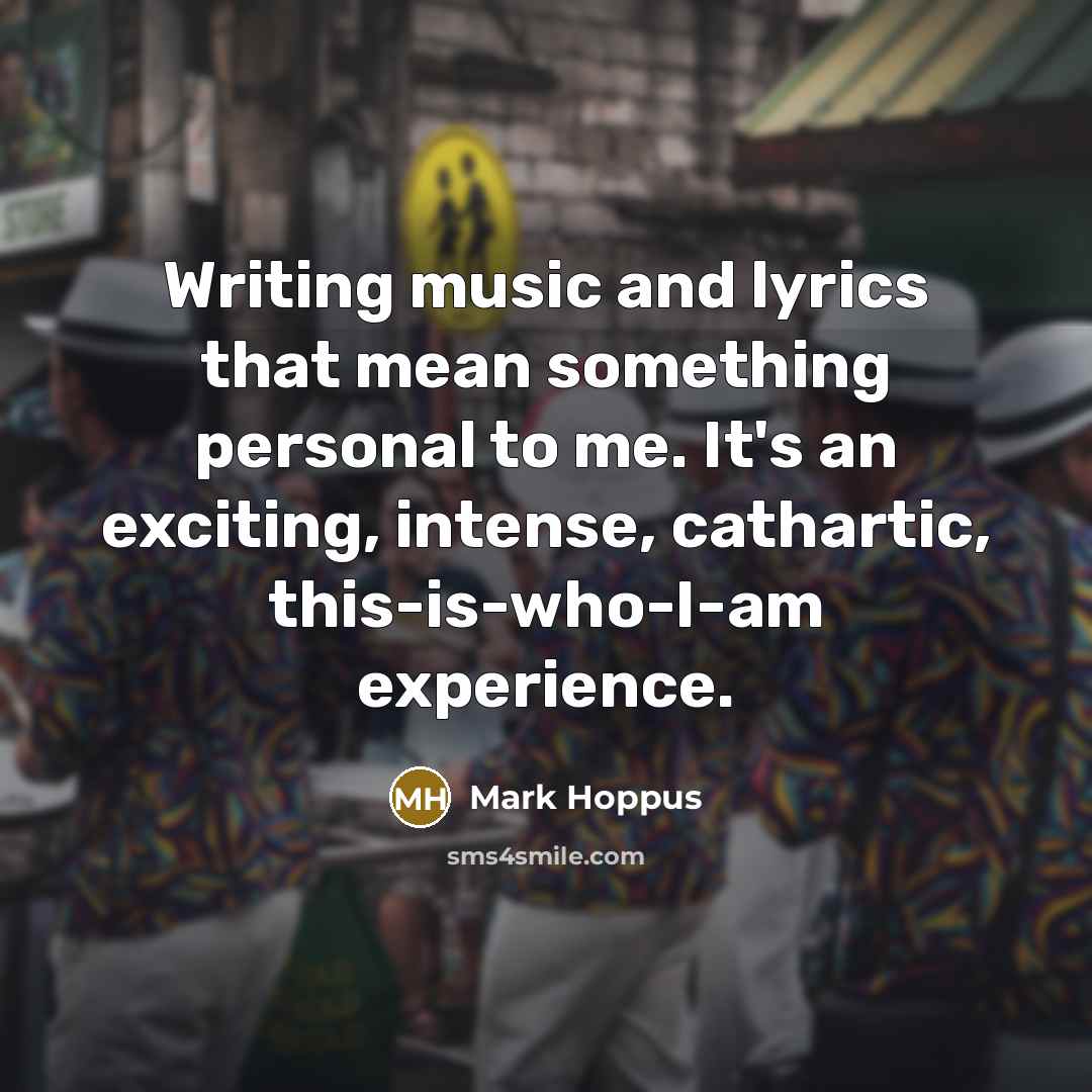 “Writing music and lyrics that mean something personal to me. It's an exciting, intense, cathartic, this-is-who-I-am experience.” quote by Mark Hoppus
