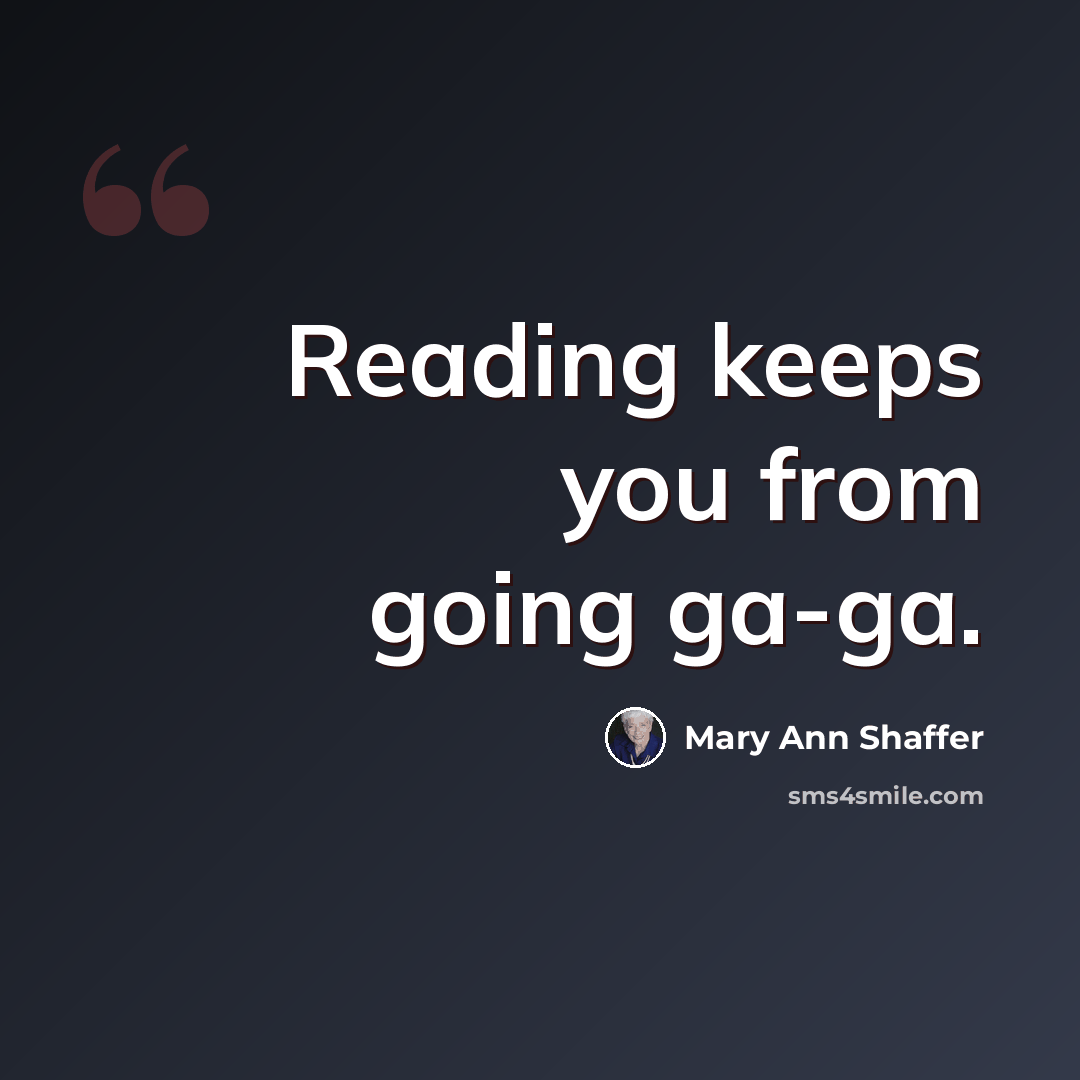 “Reading keeps you from going ga-ga.” quote by Mary Ann Shaffer