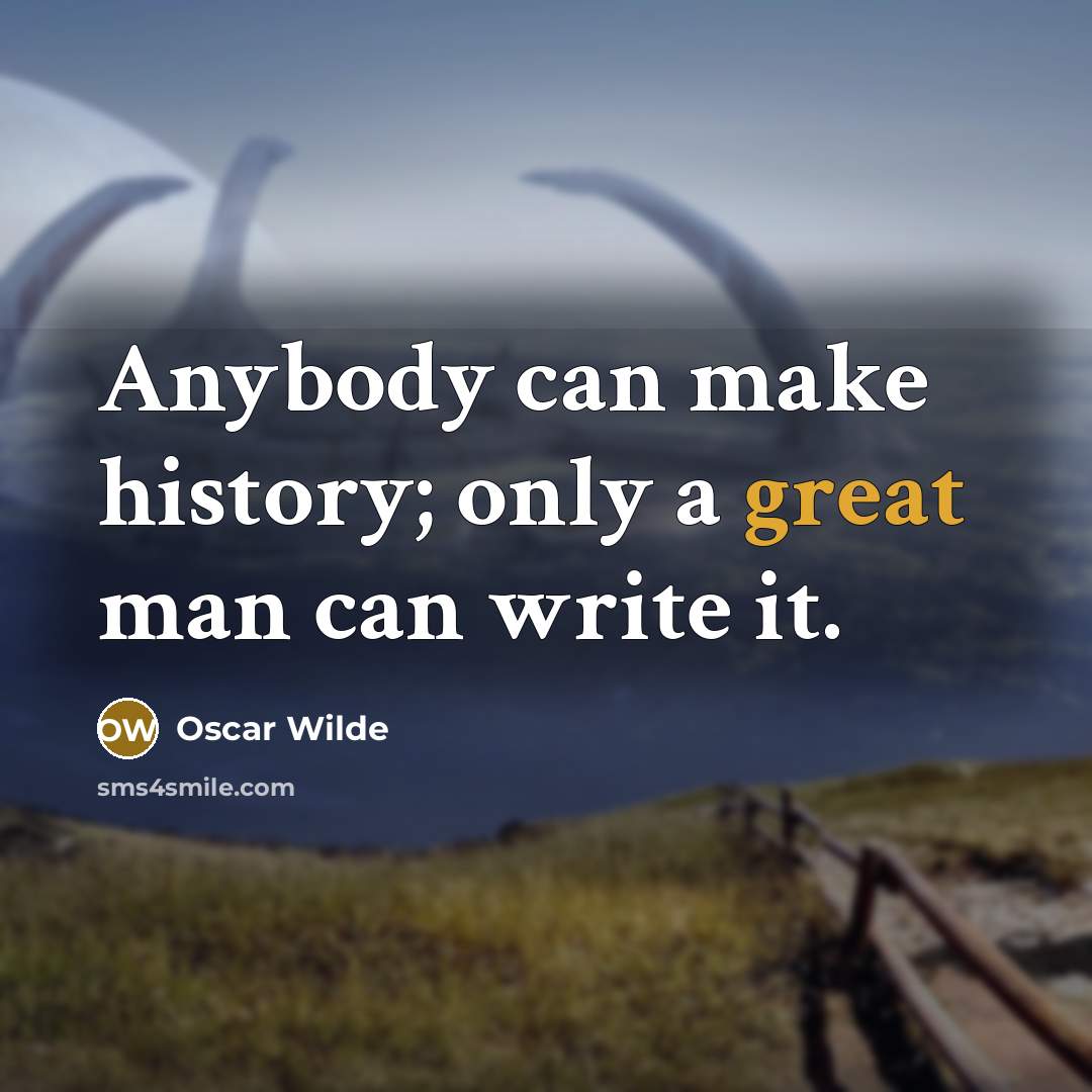 “Anybody can make history; only a great man can write it.” quote by Oscar Wilde
