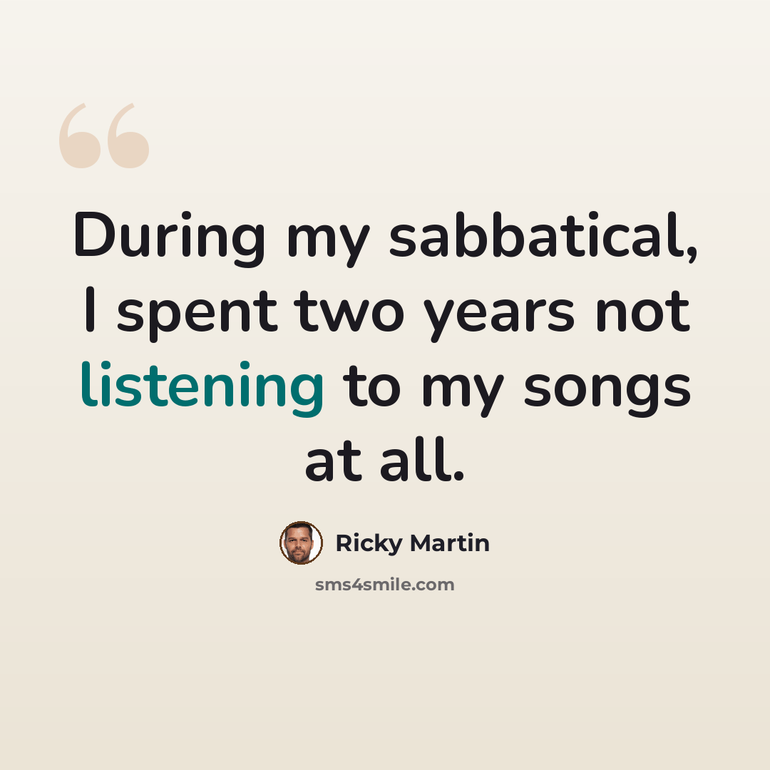“During my sabbatical, I spent two years not listening to my songs at all.” quote by Ricky Martin