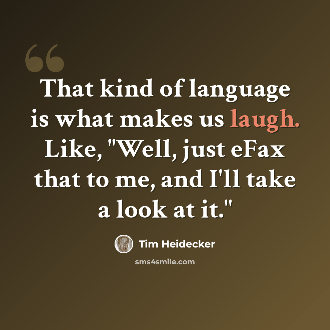 “That kind of language is what makes us laugh. Like, "Well, just eFax that to me, and I'll take a look at it."” quote by Tim Heidecker