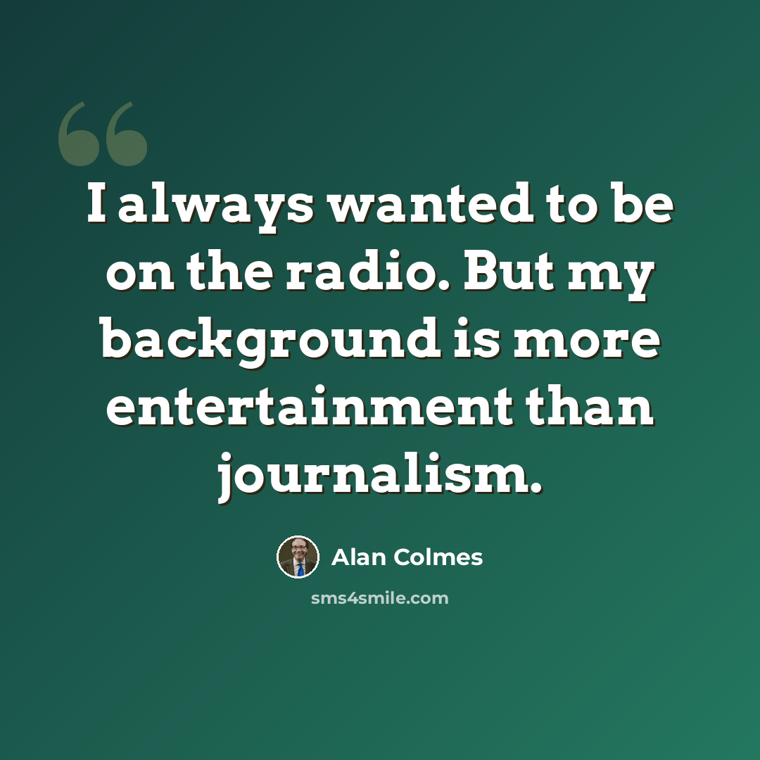 “I always wanted to be on the radio. But my background is more entertainment than journalism.” quote by Alan Colmes