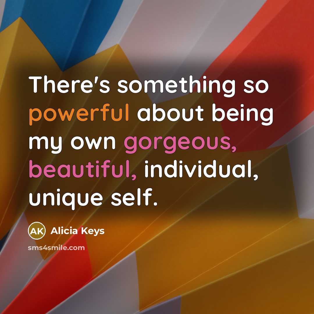 “There's something so powerful about being my own gorgeous, beautiful, individual, unique self.” quote by Alicia Keys