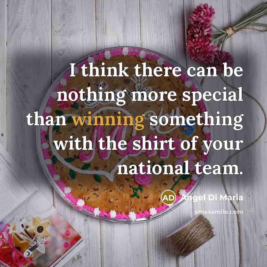 “I think there can be nothing more special than winning something with the shirt of your national team.” quote by Angel Di Maria