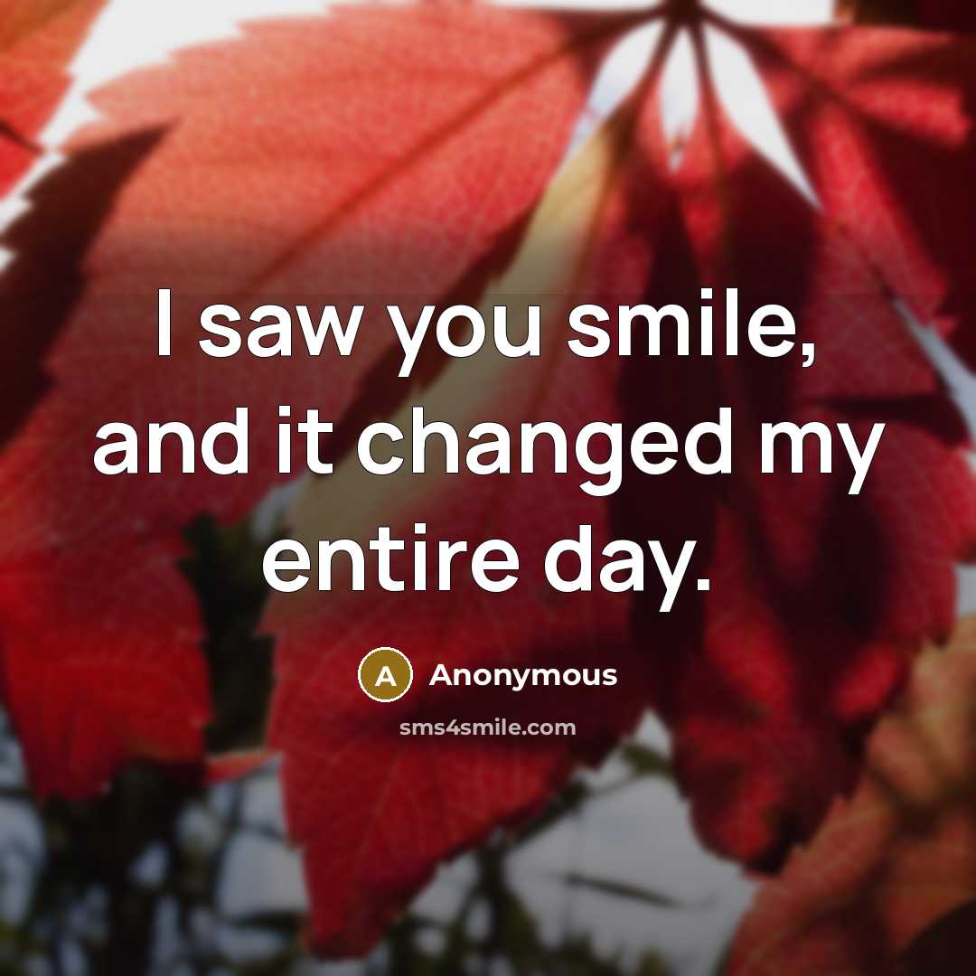 “I saw you smile, and it changed my entire day.” quote by Anonymous