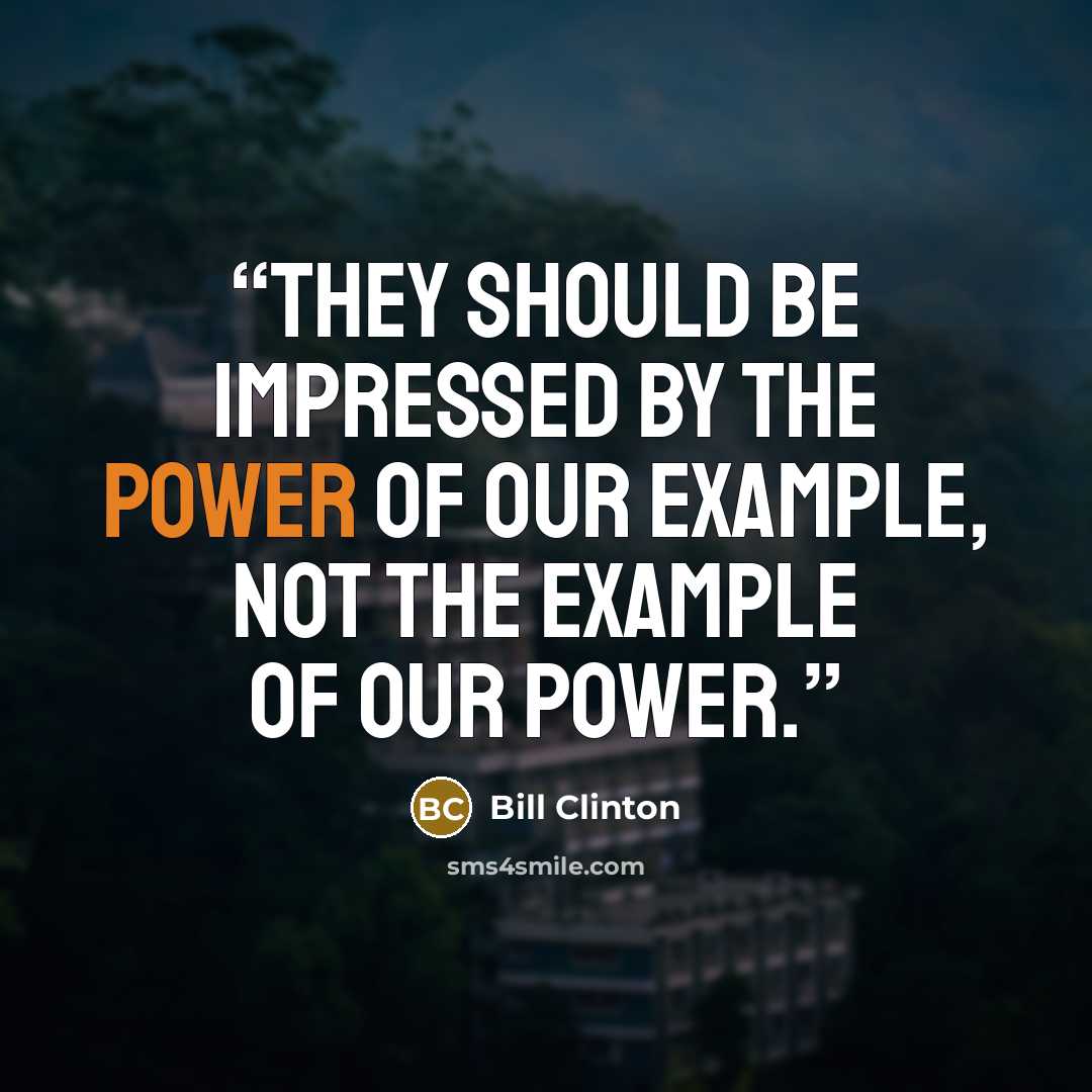 “They should be impressed by the power of our example, not the example of our power.” quote by Bill Clinton
