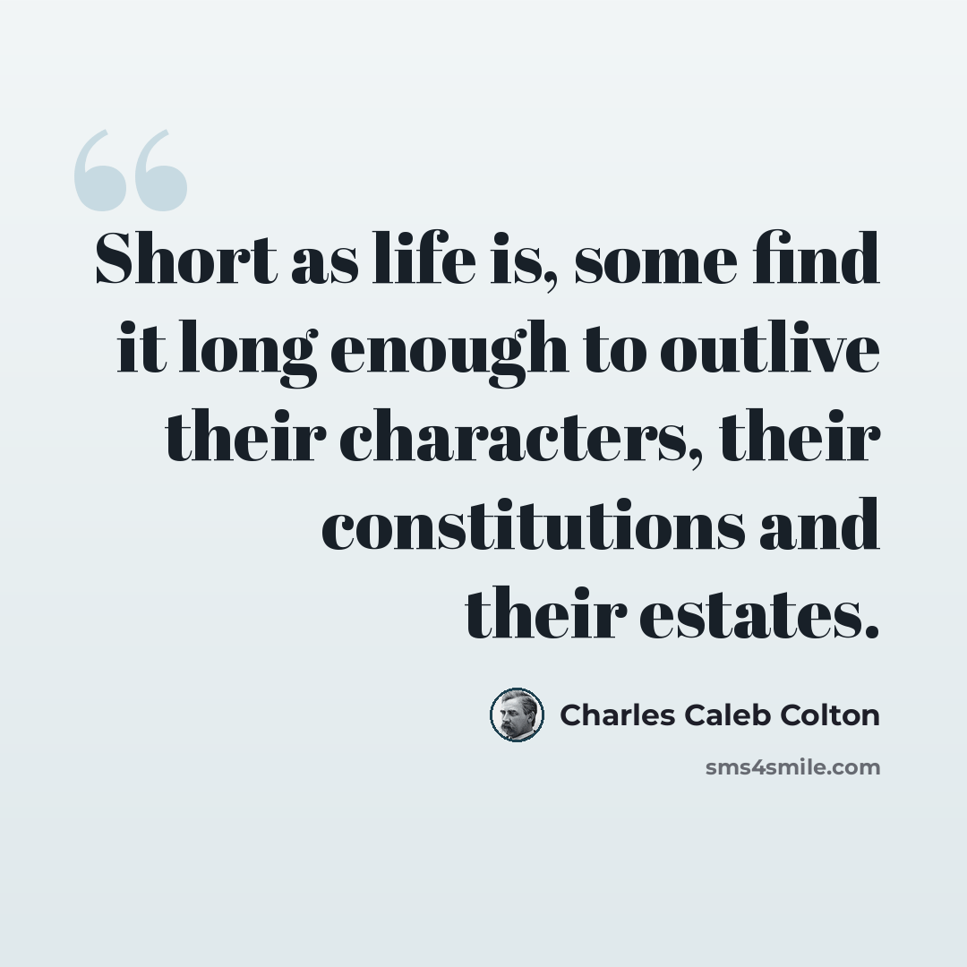 “Short as life is, some find it long enough to outlive their characters, their constitutions and their estates.” quote by Charles Caleb Colton