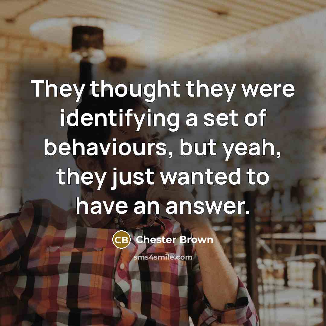 “They thought they were identifying a set of behaviours, but yeah, they just wanted to have an answer.” quote by Chester Brown