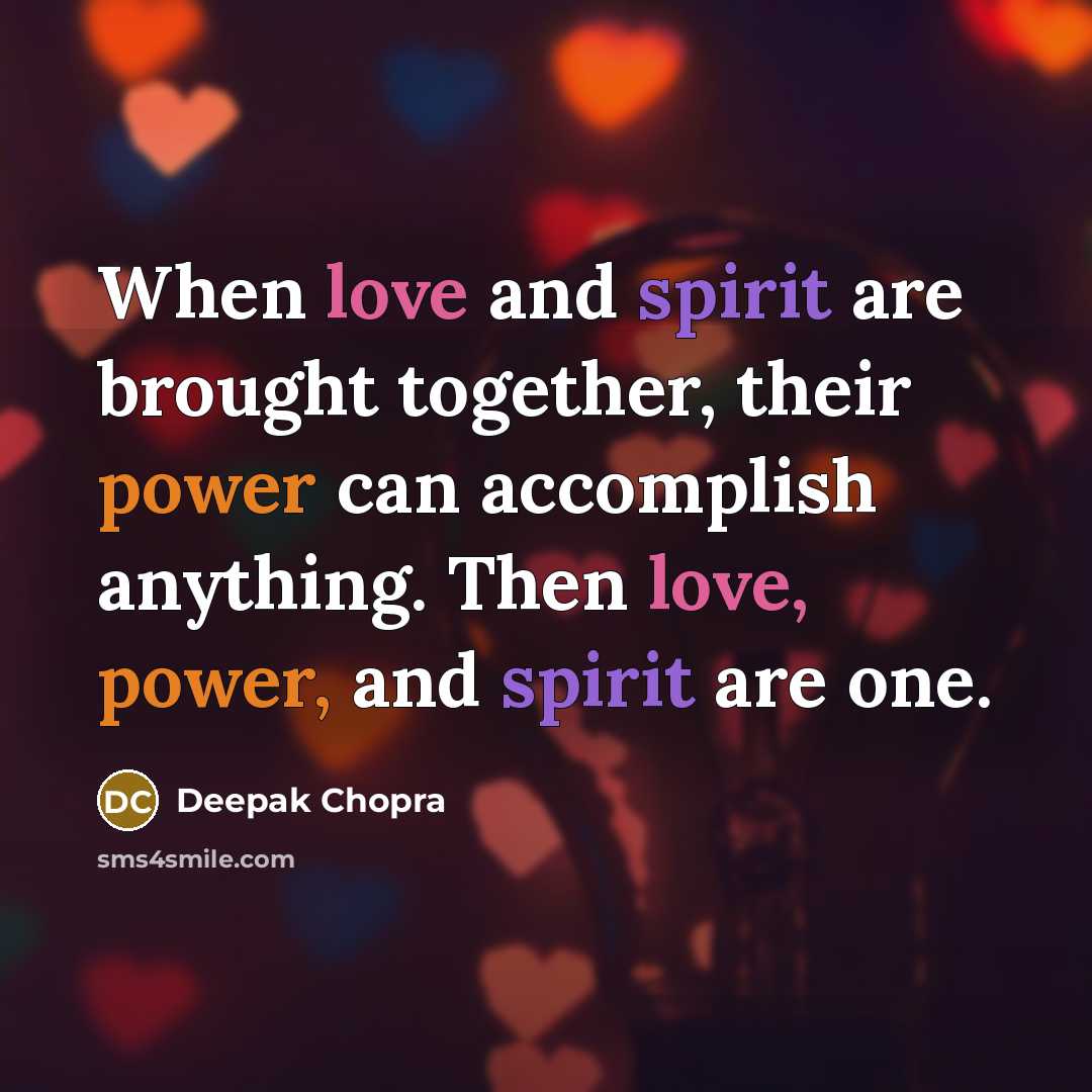 “When love and spirit are brought together, their power can accomplish anything. Then love, power, and spirit are one.” quote by Deepak Chopra