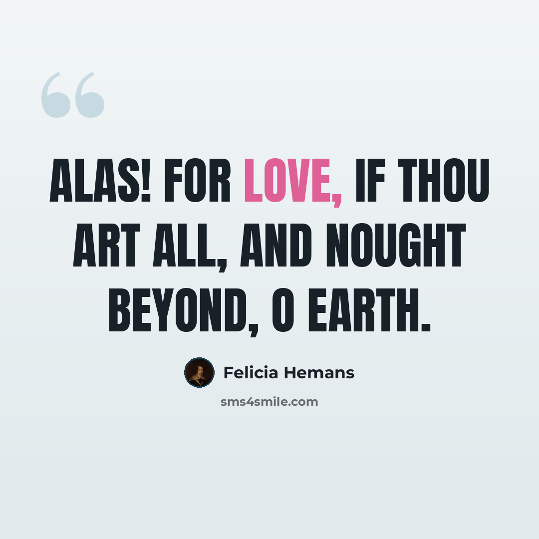“Alas! for love, if thou art all, And nought beyond, O earth.” quote by Felicia Hemans