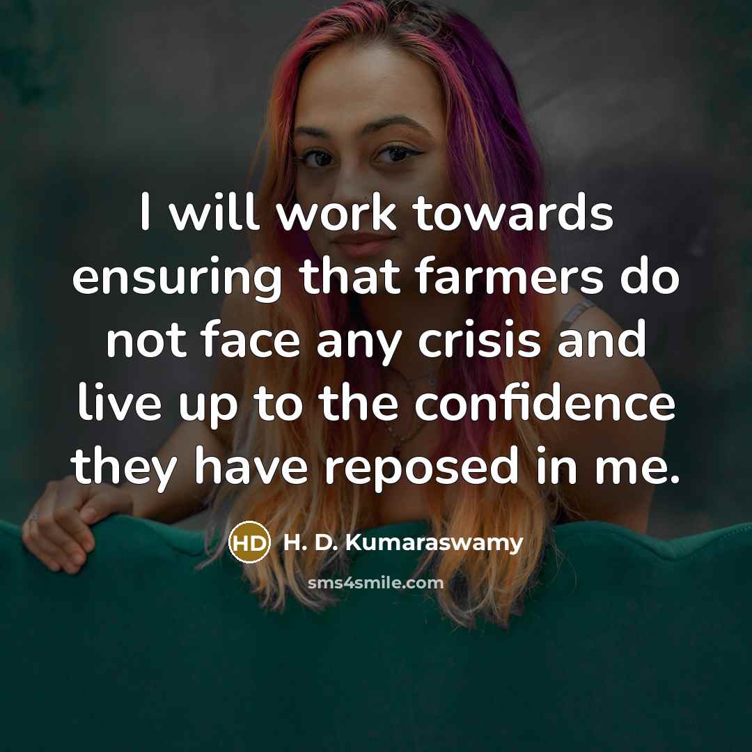 “I will work towards ensuring that farmers do not face any crisis and live up to the confidence they have reposed in me.” quote by H. D. Kumaraswamy