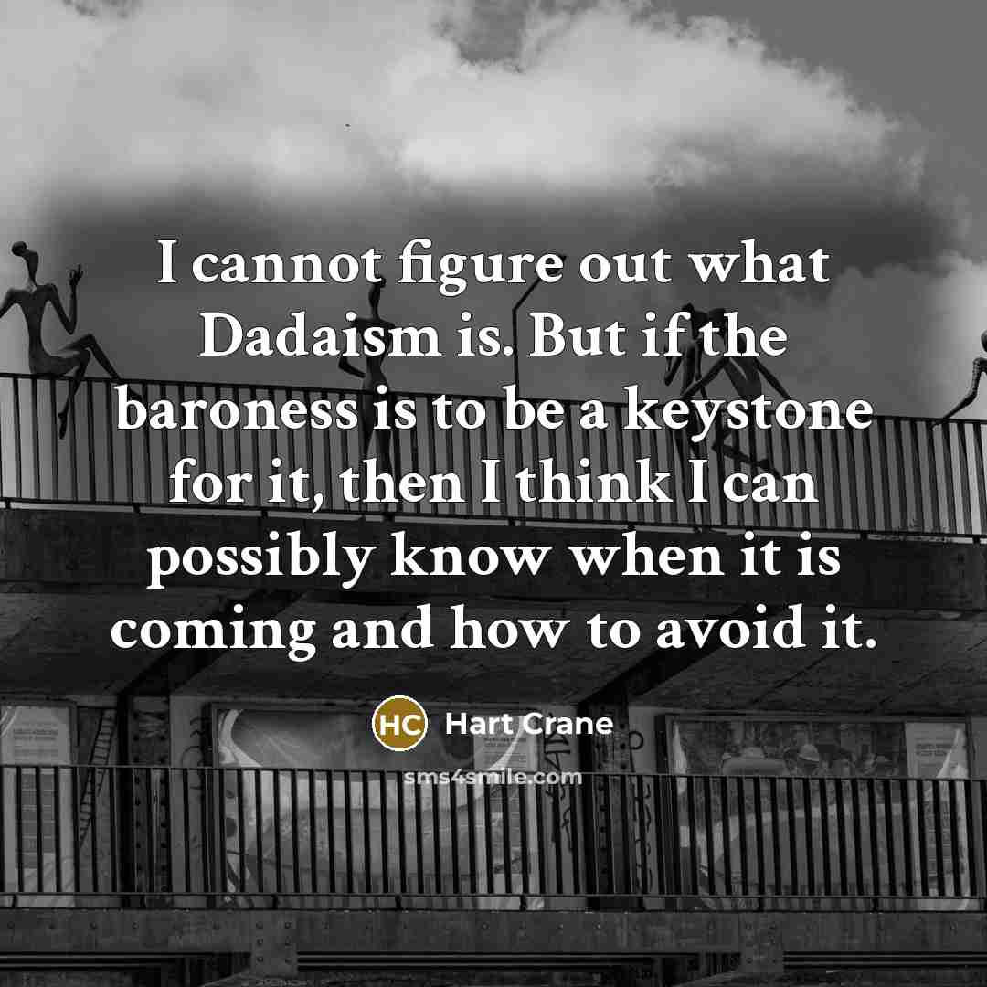 “I cannot figure out what Dadaism is. But if the baroness is to be a keystone for it, then I think I can possibly know when it is coming and how to avoid it.” quote by Hart Crane