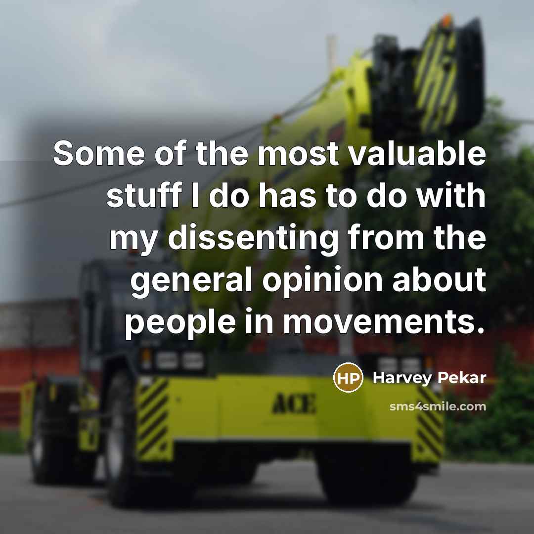 “Some of the most valuable stuff I do has to do with my dissenting from the general opinion about people in movements.” quote by Harvey Pekar