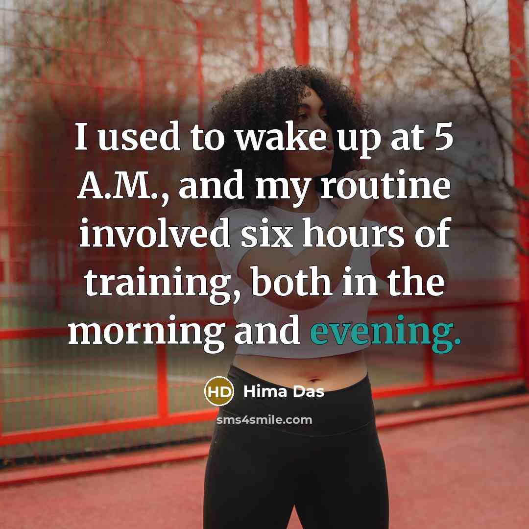 “I used to wake up at 5 A.M., and my routine involved six hours of training, both in the morning and evening.” quote by Hima Das