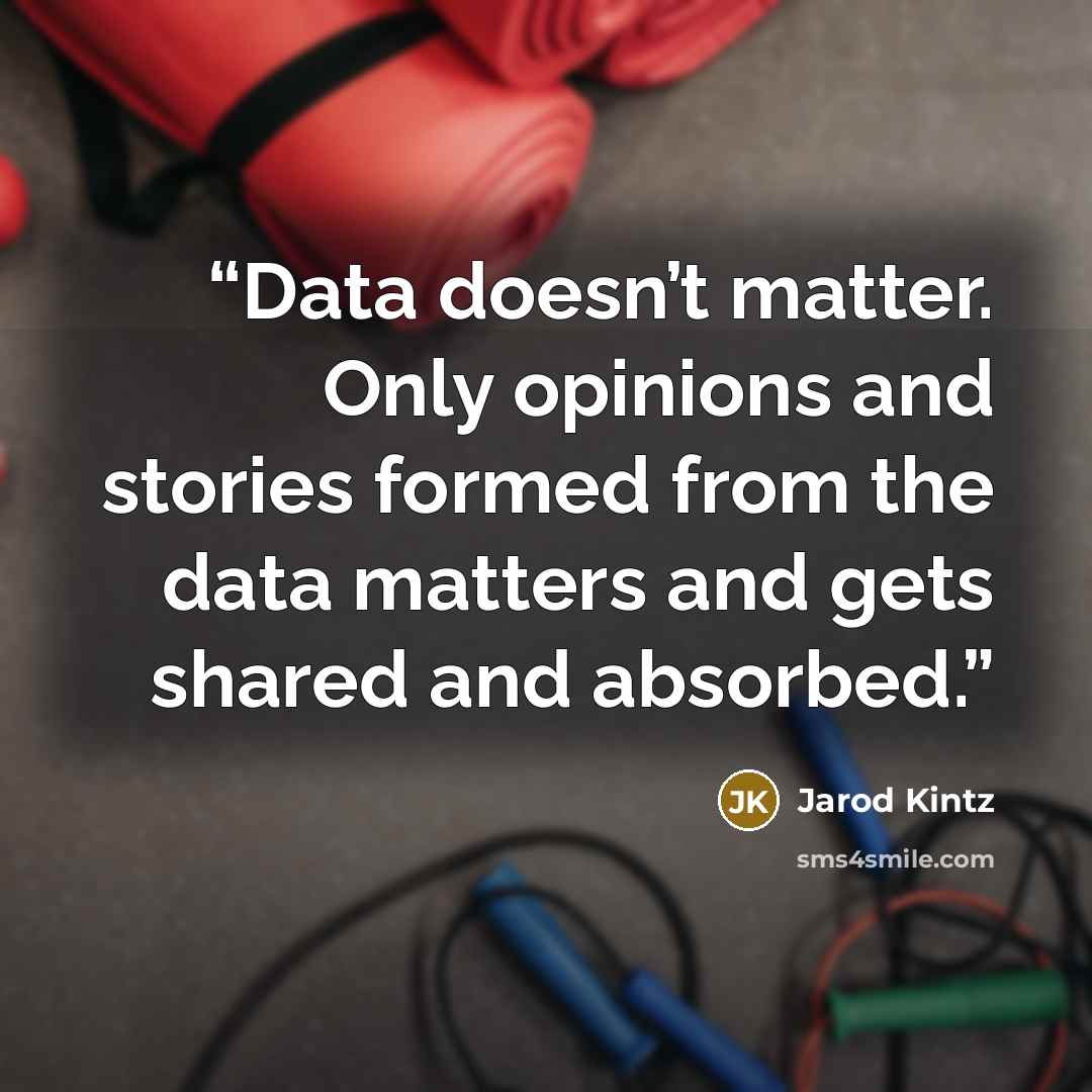 “Data doesn’t matter. Only opinions and stories formed from the data matters and gets shared and absorbed.” quote by Jarod Kintz