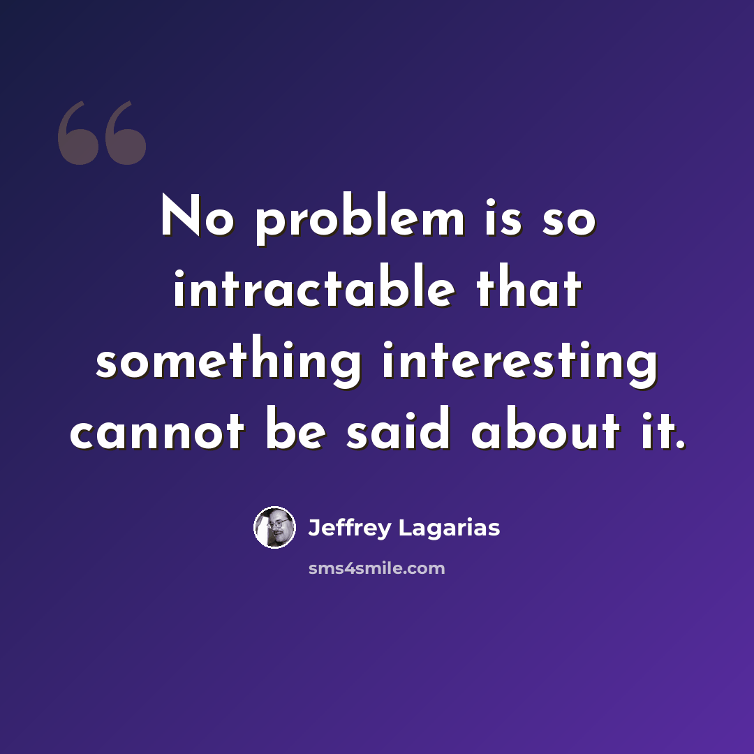 “No problem is so intractable that something interesting cannot be said about it.” quote by Jeffrey Lagarias