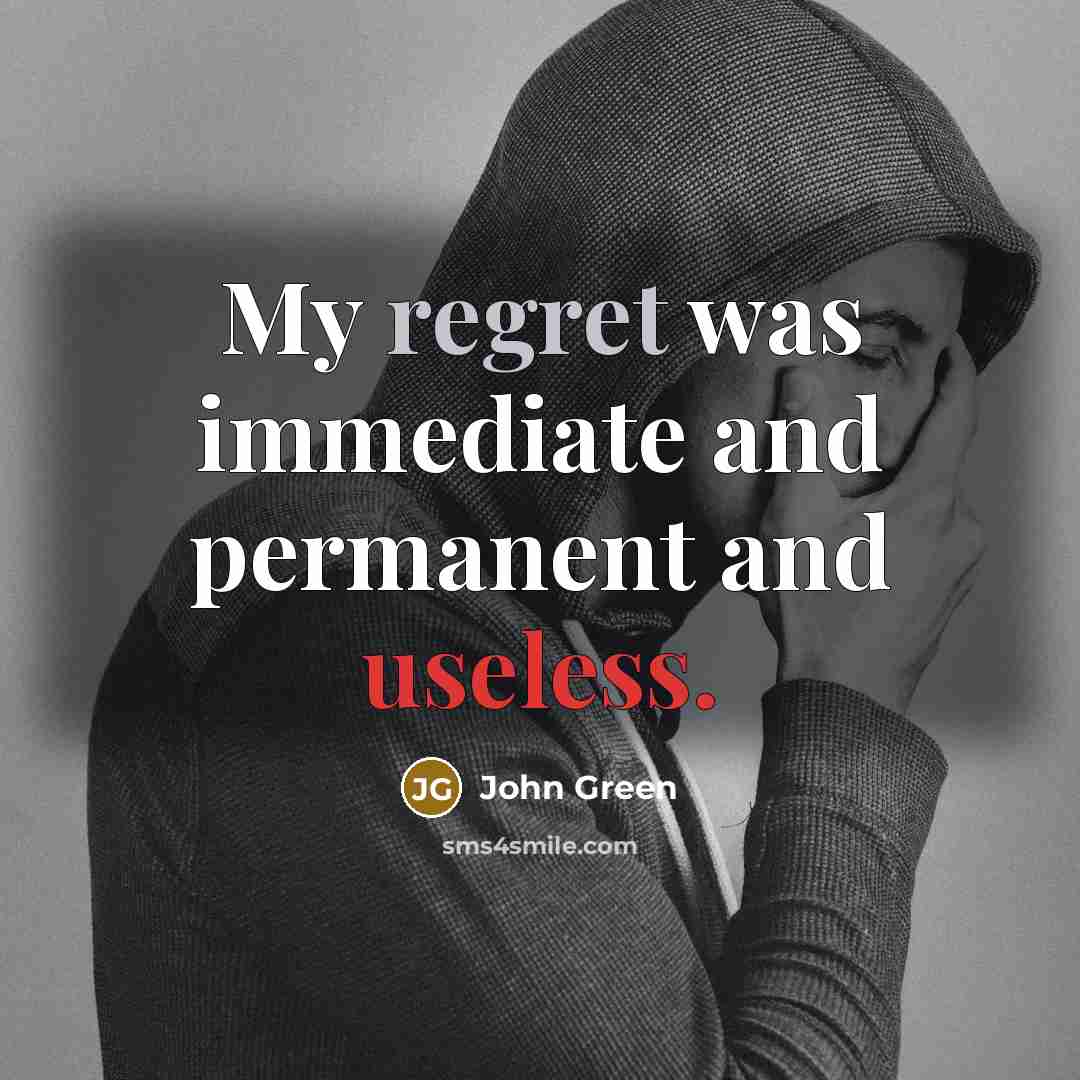 “My regret was immediate and permanent and useless.” quote by John Green