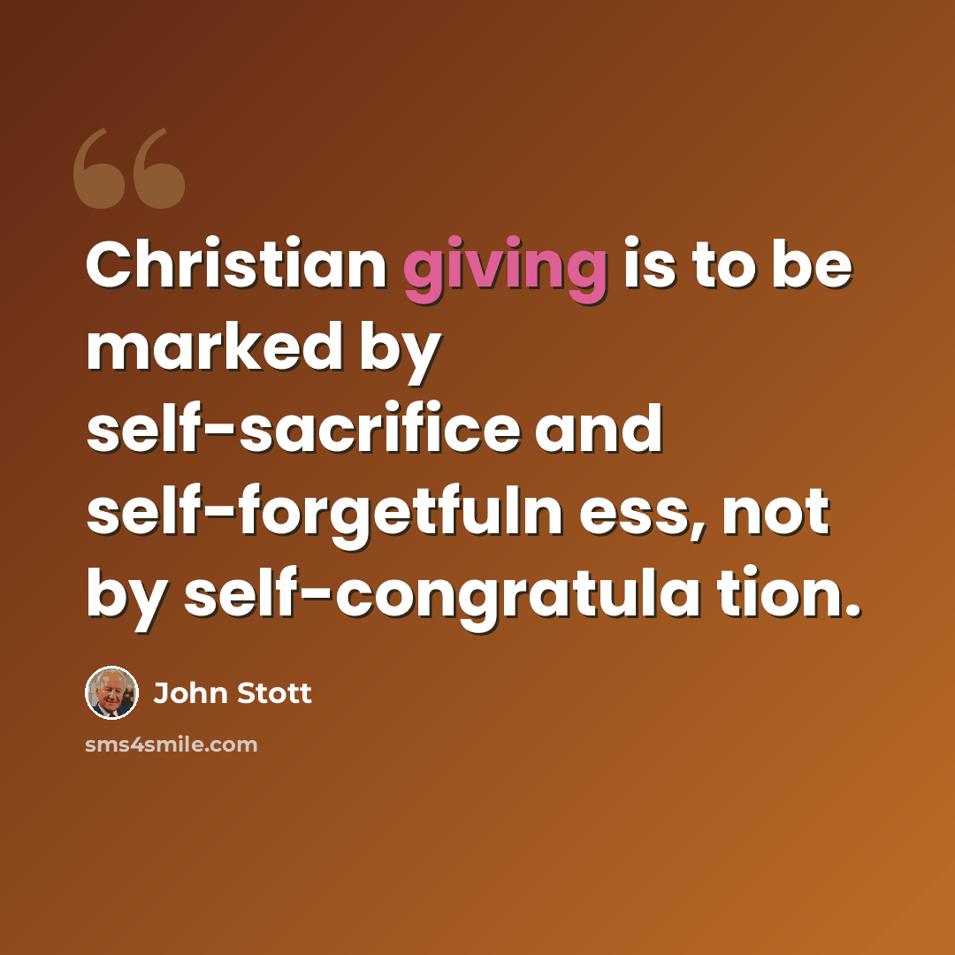 “Christian giving is to be marked by self-sacrifice and self-forgetfuln ess, not by self-congratula tion.” quote by John Stott
