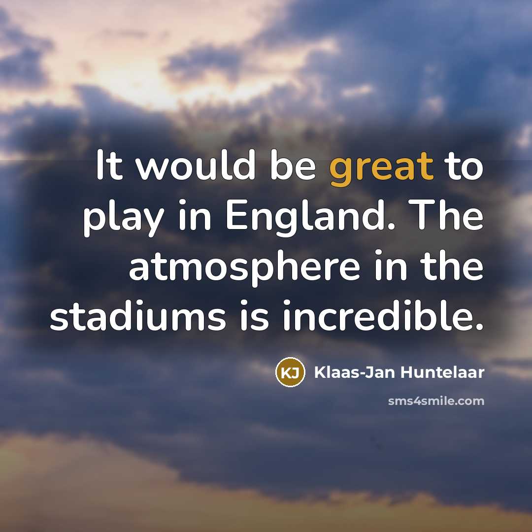 “It would be great to play in England. The atmosphere in the stadiums is incredible.” quote by Klaas-Jan Huntelaar
