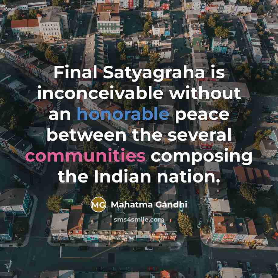 “Final Satyagraha is inconceivable without an honorable peace between the several communities composing the Indian nation.” quote by Mahatma Gandhi