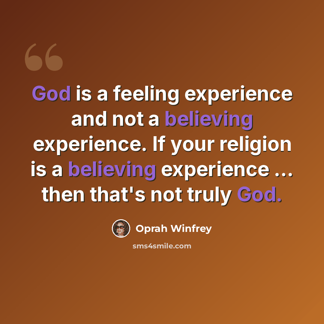 “God is a feeling experience and not a believing experience. If your religion is a believing experience ... then that's not truly God.” quote by Oprah Winfrey