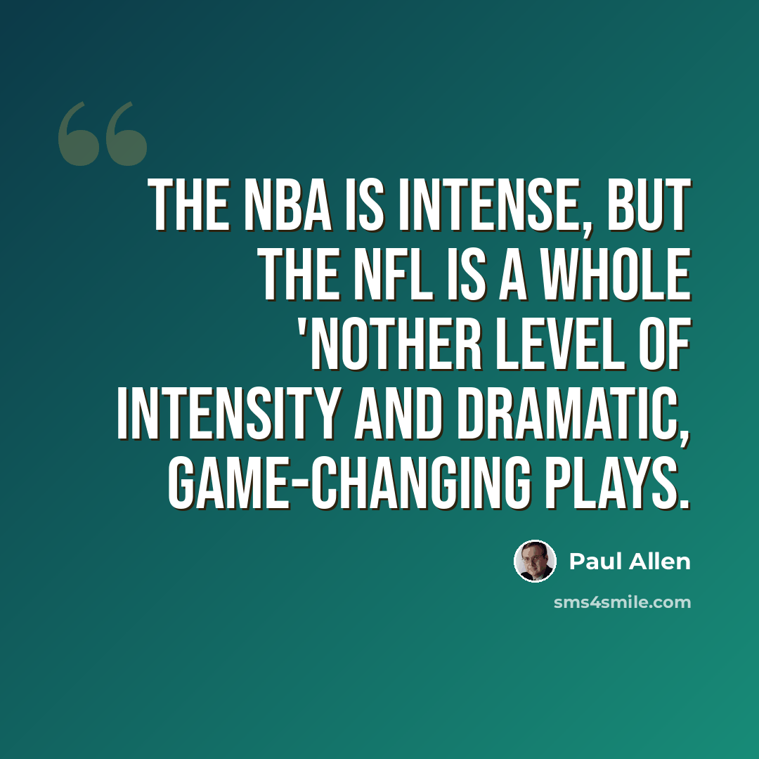 “The NBA is intense, but the NFL is a whole 'nother level of intensity and dramatic, game-changing plays.” quote by Paul Allen