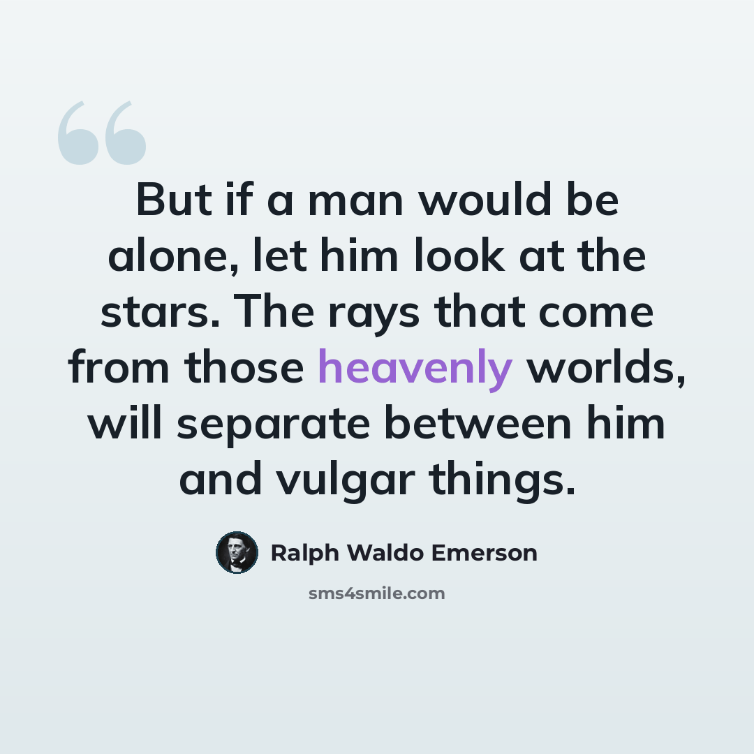 “But if a man would be alone, let him look at the stars. The rays that come from those heavenly worlds, will separate between him and vulgar things.” quote by Ralph Waldo Emerson