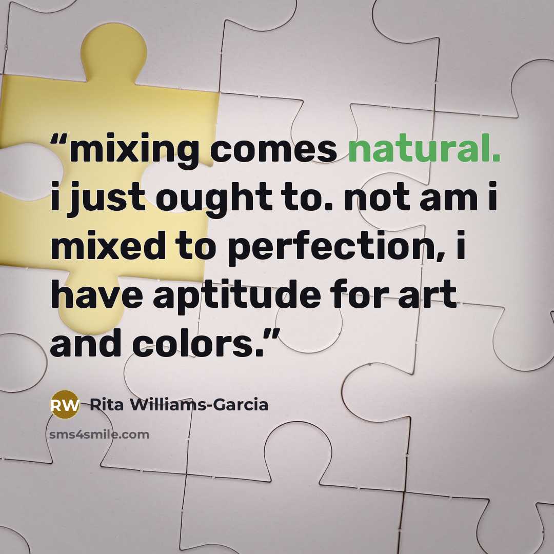 “mixing comes natural. i just ought to. not am i mixed to perfection, i have aptitude for art and colors.” quote by Rita Williams-Garcia