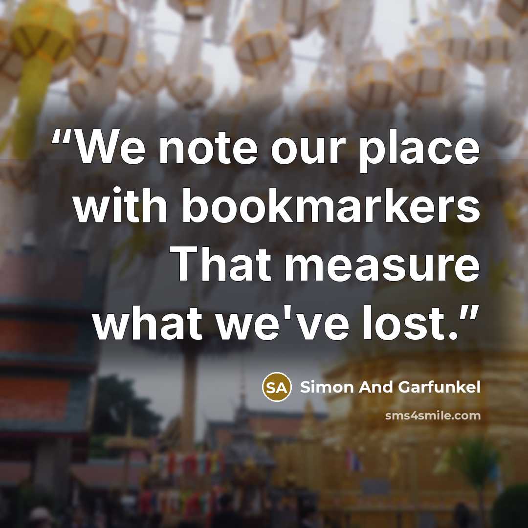 “We note our place with bookmarkers That measure what we've lost.” quote by Simon and Garfunkel