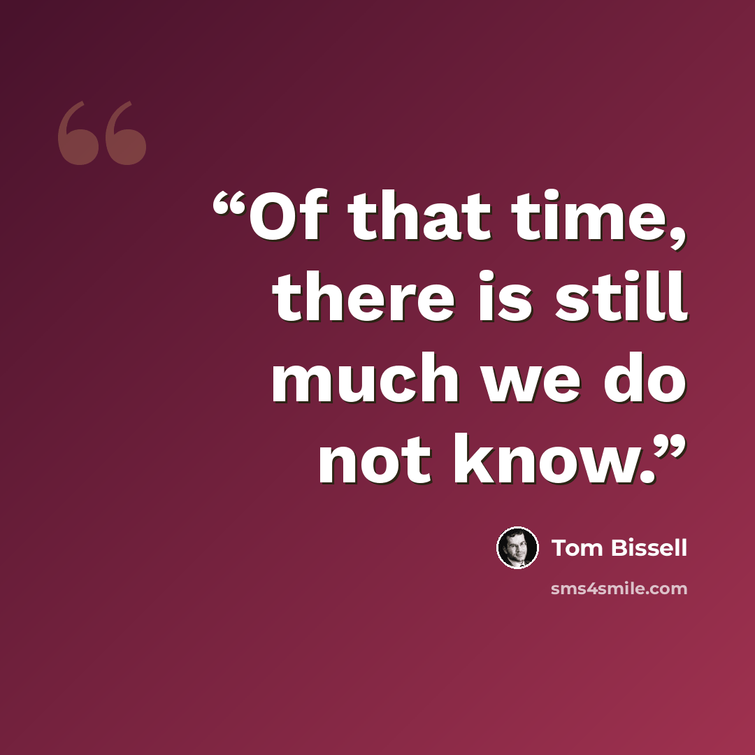“Of that time, there is still much we do not know.” quote by Tom Bissell
