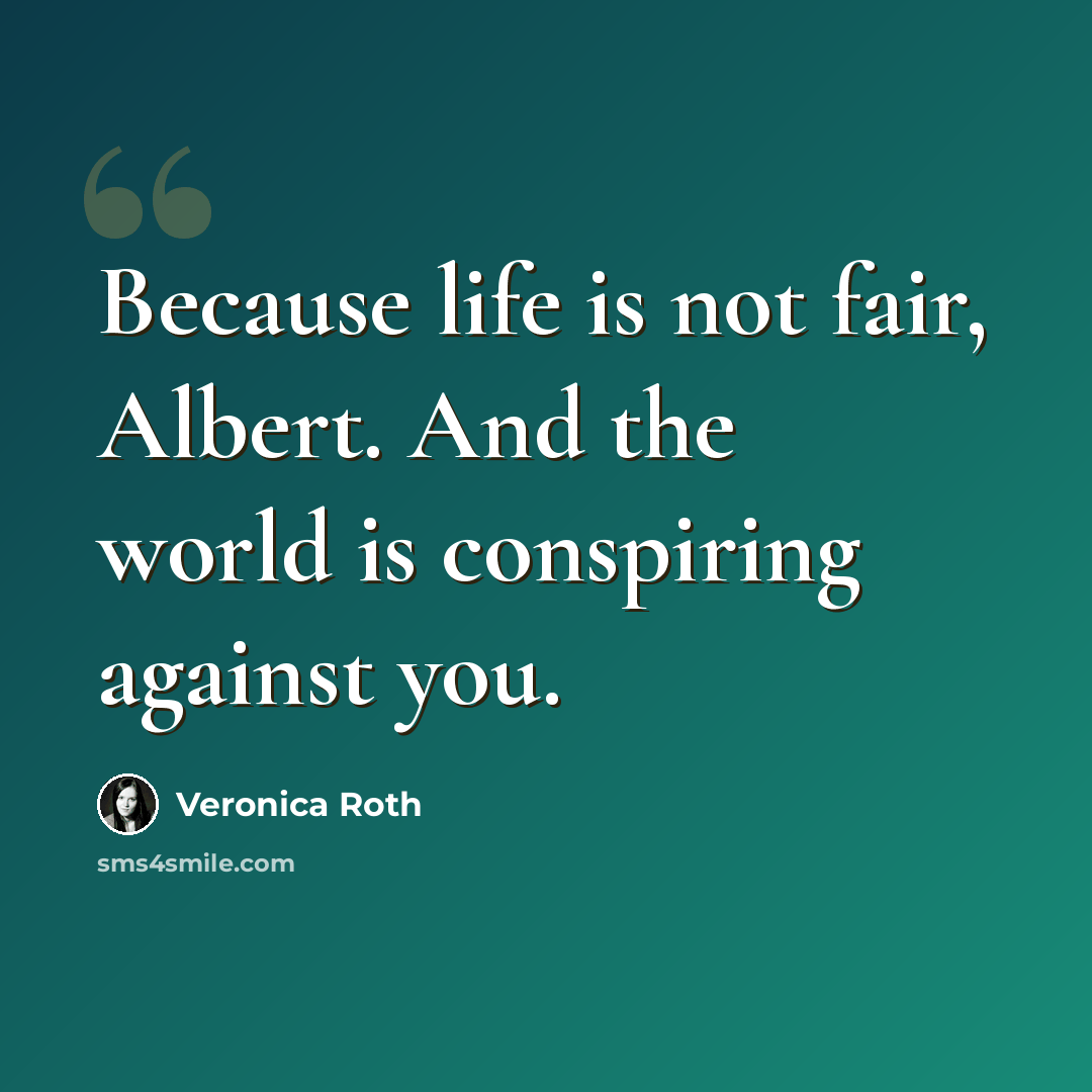 “Because life is not fair, Albert. And the world is conspiring against you.” quote by Veronica Roth
