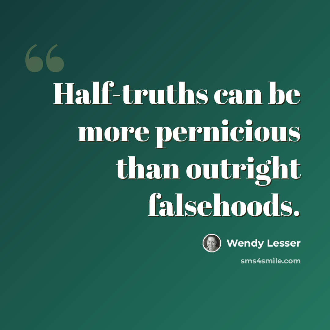 “Half-truths can be more pernicious than outright falsehoods.” quote by Wendy Lesser