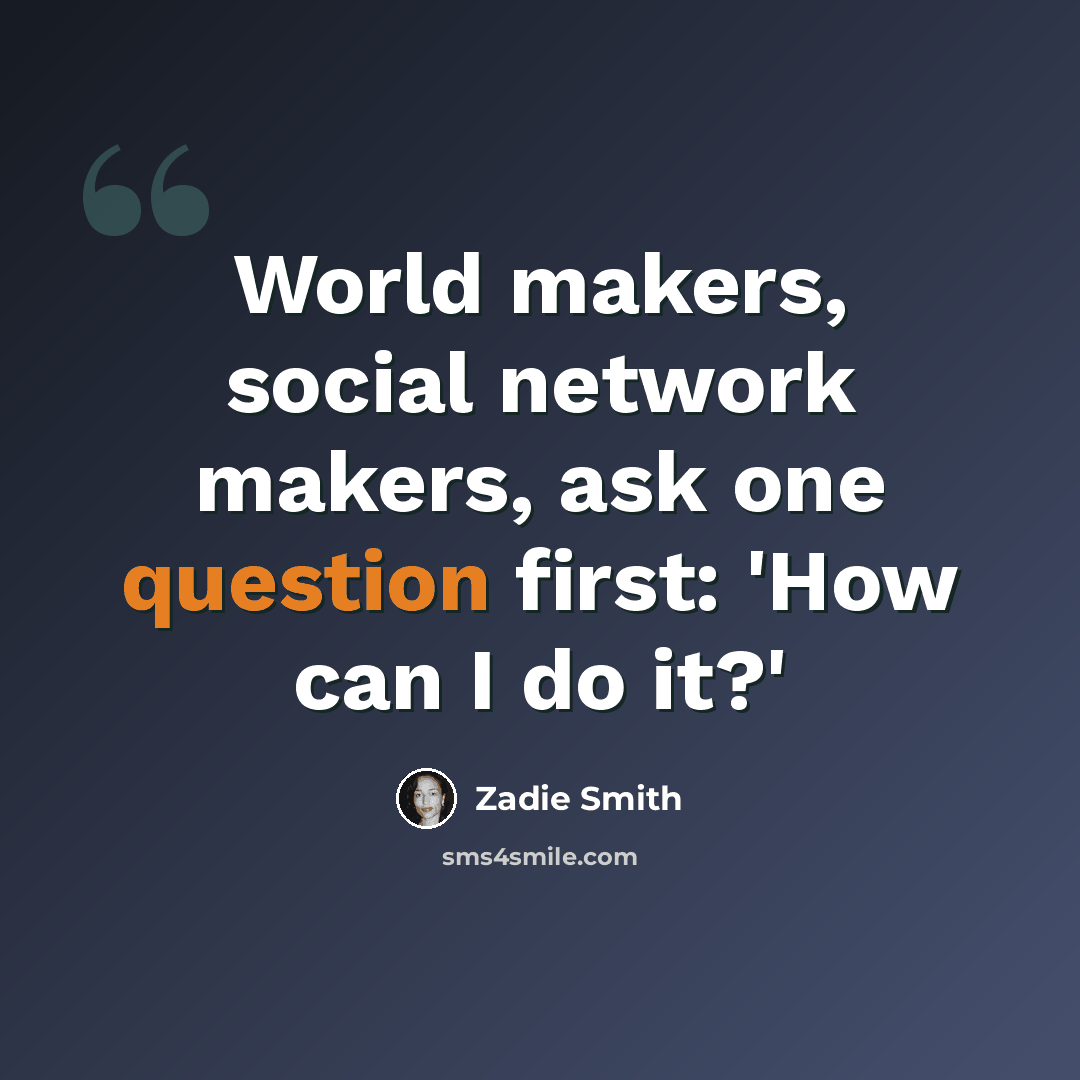“World makers, social network makers, ask one question first: 'How can I do it?'” quote by Zadie Smith