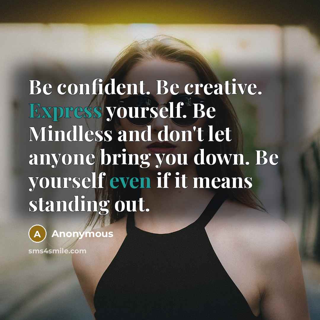“Be confident. Be creative. Express yourself. Be Mindless and don't let anyone bring you down. Be yourself even if it means standing out.” quote by Anonymous